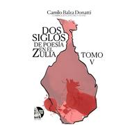 Dos siglos de poesía en el Zulia. Tomo V: Antología de poetas venezolanos contemporáneos de la región zuliana (siglos XIX-XXI) (Dos siglos de poesia en el Zulia)