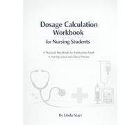 Dosage Calculation Workbook for Nursing Students: A Practical Workbook for Medication Math in Nursing School and Clinical Practice (Starr Clinical Press Nursing Success Series)