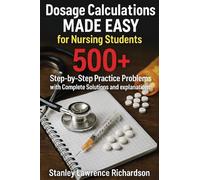 Dosage Calculations Made Easy for Nursing Students: 500+ Step-by-Step Practice Problems with Complete Solutions and Explanations