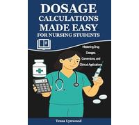 Dosage Calculations Made Easy for Nursing Students: Mastering Drug Dosages, Conversions, and Clinical Applications
