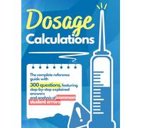Dosage Calculations: The Mastery: The complete reference guide with 300 practice questions, featuring step-by-step explained answers and analysis of common student errors