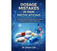 Dosage Mistakes in Pain Medications: What Most People Get Wrong About Pain Medicine and How to Use It Safely and Effectively (Pain Relief Simplified Series)