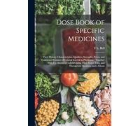 Dose Book of Specific Medicines: Their History, Characteristics, Qualities, Strengths, Prices, and Connected Features of General Interest to ... Uses, and Therapeutic Qualities, and a Glossa