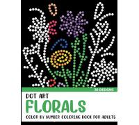 Dot Art Florals Color by Number Coloring Book: Coloring Book for Adults with 30 Unique Designs (Dot Art Color By Number for Adults)
