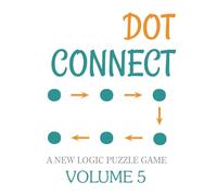 Dot Connect - Volume 5: A NEW LOGIC PUZZLE GAME: CHOOSE THE CORRECT NUMBERED CELLS TO FIND YOUR SOLUTION