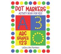 Dot Markers Activity Book for Kids Letters and Numbers: Abc Shapes and Numbers for Kids 2-5 Do a Dot Coloring Book | Paint Daubers Activity Book for ... Kindergarten Activities for Girls and Boys