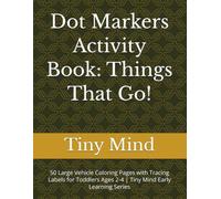 Dot Markers Activity Book: Things That Go!: 50 Large Vehicle Coloring Pages with Tracing Labels for Toddlers Ages 2-4 | Tiny Mind Early Learning Series