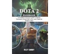 DOTA 2 HANDBOOK: A Complete Strategy Guide to Master Mechanics, Draft Like a Pro, and Climb the MMR Ladder