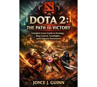 DOTA 2: THE PATH TO VICTORY: Complete Game Guide to Strategy, Map Control, Teamfights, and Endgame Domination