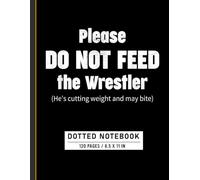 Dotted Notebook: Please Do Not Feed the Wrestler Funny Quote, Humor Journal for Athletes, Fans, and Wrestling Enthusiasts