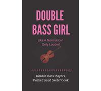 Double Bass Girl - Like A Normal Girl Only Louder | Double Bass Players Pocket Sized Sketchbook: Gift For Songwriters, Students And Musicians Alike | ... 5 x 8 | Fits into Large pockets and backpacks