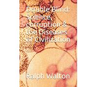 Double Blind: Science, corruption & the Diseases of Civilization