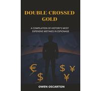 Double-Crossed Gold: A Compilation of History’s Most Expensive Mistakes in Espionage