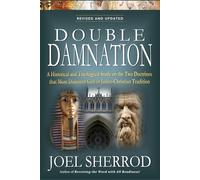 Double Damnation - Revised and Updated: A Historical and Theological Study on the Two Doctrines that Most Dishonor God in Judeo-Christian Tradition
