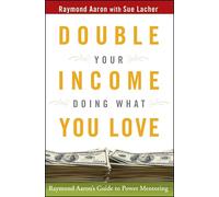 Double Your Income Doing What You Love: Raymond Aaron′s Guide to Power Mentoring