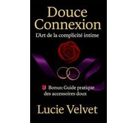 Douce Connexion : L'Art de la Complicité Intime: Découvrez le BDSM Soft : La Domination Douce pour Renforcer votre Intimité