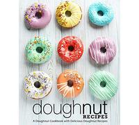 Doughnut Recipes: A Doughnut Cookbook with Delicious Doughnut Recipes (2nd Edition)