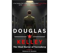 Douglas Kelley: The Mind Doctor of Nuremberg: A True Account of the U.S. Psychiatrist Who Unmasked the Hermann Göring and the Nazi Men Behind History’s Greatest Evil