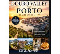DOURO VALLEY AND PORTO TRAVEL GUIDE 2026: The Complete Insider's Guide to Portugal's Wine Country, River Cruises, Historic Cities, Scenic Train Journeys, and Hidden Gems