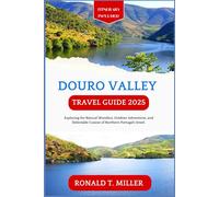 Douro Valley Travel Guide 2025: Exploring the Natural Wonders, Outdoor Adventures, and Delectable Cuisine of Northern Portugal’s Jewel. (Experience Memorable Adventure)