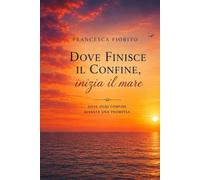 Dove finisce il confine,inizia il mare: Dove ogni confine diventa una promessa
