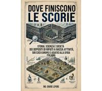 DOVE FINISCONO LE SCORIE: Storia, scienza e società dei depositi di scorie a bassa e media attività, dai casi europei e asiatici alla sfida italiana