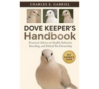 DOVE KEEPER’S HANDBOOK: Practical Advice on Health, Behavior, Breeding, and Ethical Pet Ownership