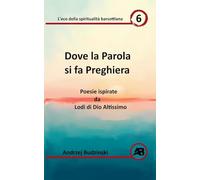 Dove la Parola si fa Preghiera. Poesie ispirate da Lodi di Dio Altissimo: 6 (Eco Della Spiritualità Barsottiana)