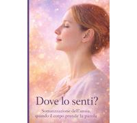 Dove lo senti?: Somatizzazione dell’ansia: quando il corpo prende la parola
