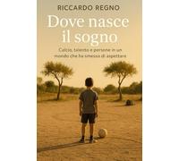Dove nasce il sogno: Calcio, talento e persone in un mondo che ha smesso di aspettare