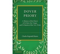 Dover Priory: A History Of The Priory Of St Mary The Virgin, And St Martin Of The New Work