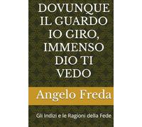 DOVUNQUE IL GUARDO IO GIRO, IMMENSO DIO TI VEDO: Gli Indizi e le Ragioni della Fede