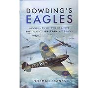 Dowding's Eagles: Accounts of 25 Battles of Britain Veterans: Accounts of Twenty-five Battle of Britain Veterans