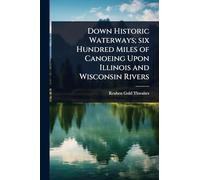 Down Historic Waterways; six Hundred Miles of Canoeing Upon Illinois and Wisconsin Rivers