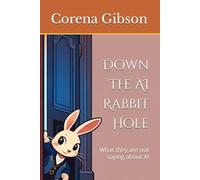 Down The AI Rabbit Hole: What they are not saying about AI