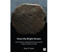 Down the Bright Stream: The Prehistory of Woodcock Corner and the Tregurra Valley, Cornwall