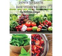 Down To Earth Raw Vegan Recipes: Tasty Recipes That Increase Your Health With Each Bite!