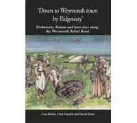 Down to Weymouth town by Ridgeway: Prehistoric, Roman and Later Sites Along the Weymouth Relief Road: 23 (Dorset Natural History and Archaeological Society)