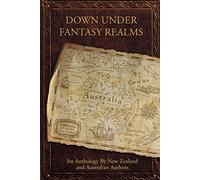 Down Under Fantasy Realms: An Anthology By New Zealand and Australian Authors