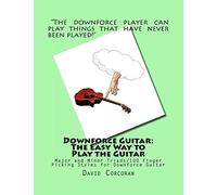 Downforce Guitar: The Easy Way to Play the Guitar: Major and Minor Triads/100 Finger Picking Styles for Downforce Guitar
