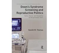Down's Syndrome Screening and Reproductive Politics: Care, Choice, and Disability in the Prenatal Clinic (Routledge Studies in the Sociology of Health and Illness)
