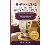 Downsizing After the Kids Move Out: A Practical Guide for Empty Nesters to Declutter, Decide What to Keep, Move to a Smaller Home, and Start the Next Chapter with Less Stress