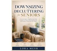 Downsizing and Decluttering for Seniors: A Practical Guide to Simplifying Your Home, Letting Go of Clutter, Preserving Memories, and Creating a Comfortable New Chapter