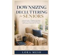 Downsizing and Decluttering for Seniors: A Practical Guide to Simplifying Your Home, Letting Go of Clutter, Preserving Memories, and Creating a Comfortable New Chapter