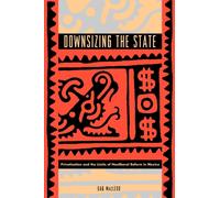 Downsizing the State : Privatization and the Limits of Neoliberal Reform in Mexico