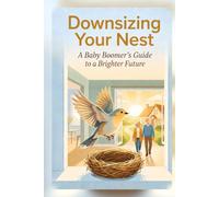 Downsizing Your Nest: A Baby Boomer’s Guide to Decluttering, Selling the Family Home, and Planning Your Next Chapter