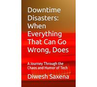 Downtime Disasters: When Everything That Can Go Wrong, Does: A Journey Through the Chaos and Humor of Tech