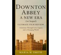 Downton Abbey: A New Era (1st Sequel) Ultimate Film Review: A Journey Through Love, Legacy, and a Changing World (Downton Abbey: The Complete Film ... ... to A New Era and the 2025 Grand Finale)