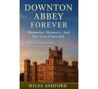 Downton Abbey Forever: Memories, Moments, And The Grand Farewell A Nostalgic Companion To The Final Chapter
