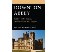Downton Abbey : Politics of Nostalgia, Neoliberalism, and Empire